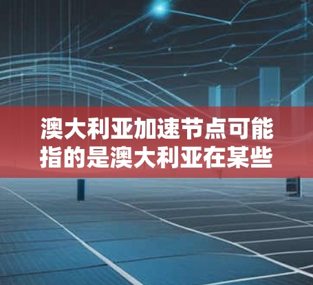 澳大利亚加速节点可能指的是澳大利亚在某些科技领域或技术上的迅速进展和创新成果。以下是一些可能的含义和进展