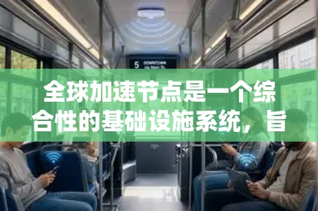 全球加速节点是一个综合性的基础设施系统，旨在提供高效、灵活和安全的全球范围内的计算和数据处理资源。以下是对全球加速节点的详细分析