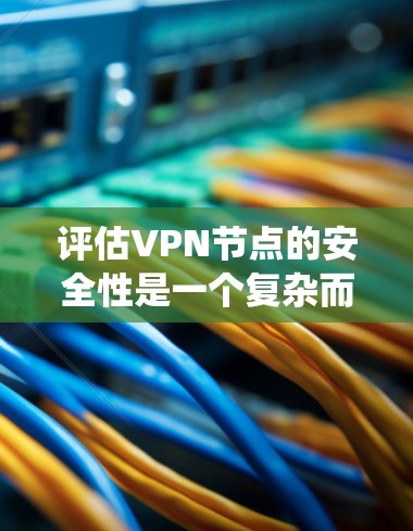 评估VPN节点的安全性是一个复杂而系统的过程,需要从多个维度进行全面考虑。以下是一个结构化的评估框架,帮助你全面评估VPN节点的安全性 评估VPN节点的安全性是一个复杂而系统的过程,需要从多个维度进行全面考虑。以下是一个结构化的评估框架,帮助你全面评估VPN节点的安全性