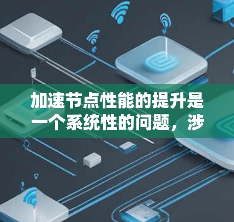 加速节点性能的提升是一个系统性的问题,涉及硬件、软件、散热和电源管理等多个方面。以下是一步步的建议 加速节点性能的提升是一个系统性的问题,涉及硬件、软件、散热和电源管理等多个方面。以下是一步步的建议