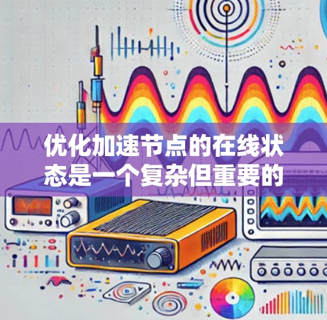 优化加速节点的在线状态是一个复杂但重要的任务，涉及多个方面和步骤。以下是一个逐步优化加速节点在线状态的方案