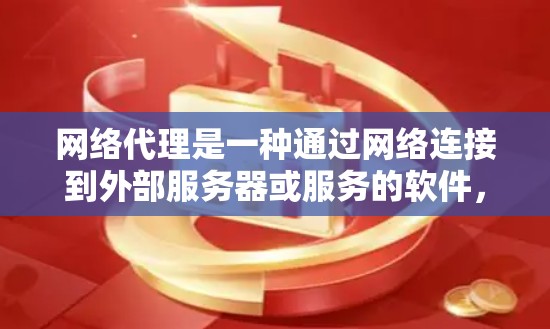 网络代理是一种通过网络连接到外部服务器或服务的软件，用于提供访问功能。以下是关于网络代理的详细信息