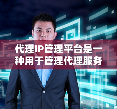 代理IP管理平台是一种用于管理代理服务器的工具，帮助用户配置、监控和维护这些服务器。以下是该平台的关键信息