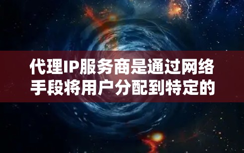 代理IP服务商是通过网络手段将用户分配到特定的IP地址，通常用于管理网络设备、游戏账号、视频会议等。以下是一些常见的代理IP服务商类型以及如何使用它们