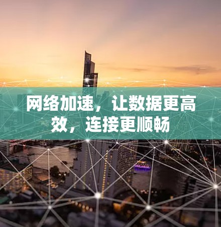 网络加速，让数据更高效，连接更顺畅