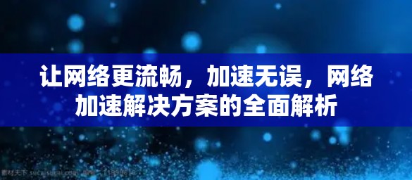 让网络更流畅,加速无误,网络加速解决方案的全面解析 让网络更流畅,加速无误,网络加速解决方案的全面解析
