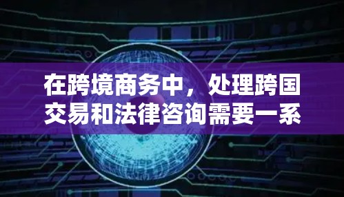 在跨境商务中,处理跨国交易和法律咨询需要一系列工具,这些工具帮助企业克服挑战,优化流程,降低风险。以下是对这些工具的详细介绍 在跨境商务中,处理跨国交易和法律咨询需要一系列工具,这些工具帮助企业克服挑战,优化流程,降低风险。以下是对这些工具的详细介绍