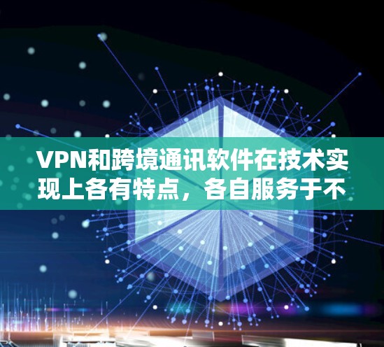 VPN和跨境通讯软件在技术实现上各有特点，各自服务于不同的需求。以下是详细的分析