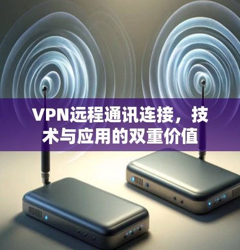 VPN远程通讯连接，技术与应用的双重价值