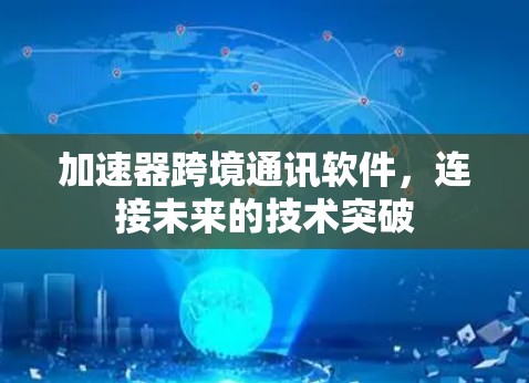 加速器跨境通讯软件，连接未来的技术突破