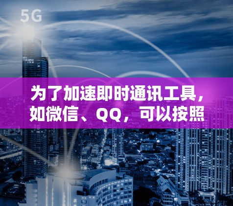 为了加速即时通讯工具,如微信、QQ,可以按照以下步骤操作 为了加速即时通讯工具,如微信、QQ,可以按照以下步骤操作