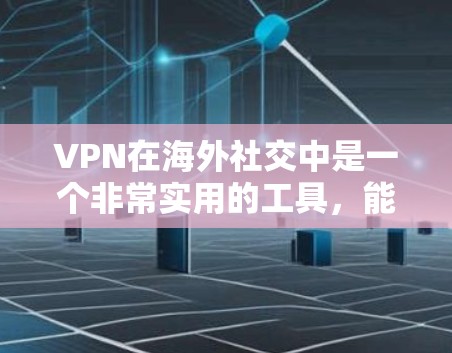 VPN在海外社交中是一个非常实用的工具，能够帮助用户进行安全、隐私和效率的社交。以下是几种常用的VPN海外社交软件及其使用方法