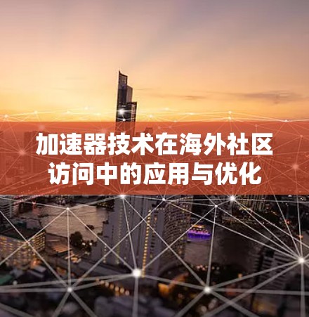 加速器技术在海外社区访问中的应用与优化 加速器技术在海外社区访问中的应用与优化