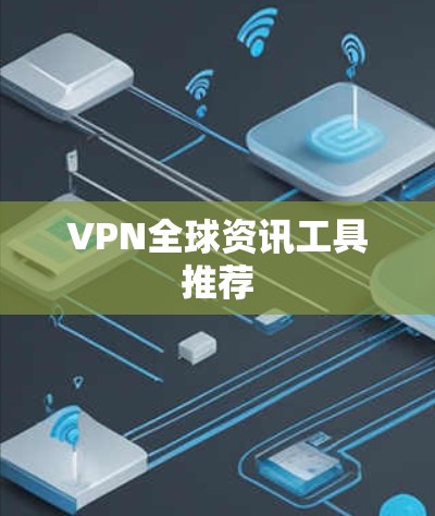 VPN全球资讯工具推荐 VPN全球资讯工具推荐