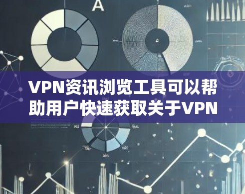 VPN资讯浏览工具可以帮助用户快速获取关于VPN资讯的最新动态、攻击趋势和安全建议。以下是一些推荐的工具，它们各有特点，适合不同的需求