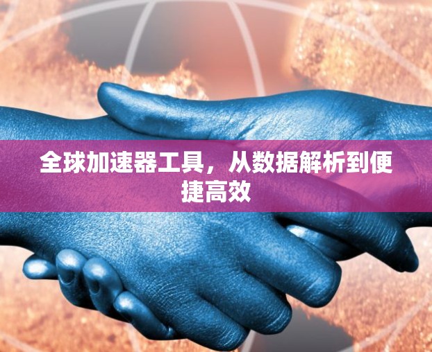 全球加速器工具，从数据解析到便捷高效