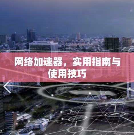 网络加速器,实用指南与使用技巧 网络加速器,实用指南与使用技巧