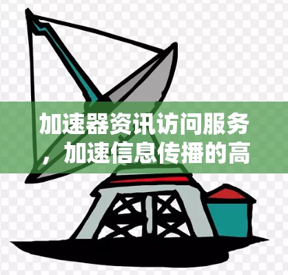加速器资讯访问服务,加速信息传播的高效工具 加速器资讯访问服务,加速信息传播的高效工具