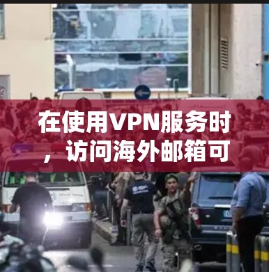 在使用VPN服务时，访问海外邮箱可能会面临一些安全问题，因此需要采取一些步骤来确保安全。以下是一些建议和注意事项