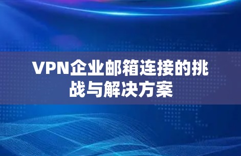 VPN企业邮箱连接的挑战与解决方案