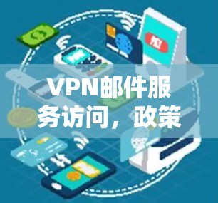 VPN邮件服务访问，政策解读与挑战分析