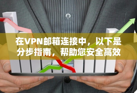 在VPN邮箱连接中,以下是分步指南,帮助您安全高效地使用VPN服务来连接邮箱 在VPN邮箱连接中,以下是分步指南,帮助您安全高效地使用VPN服务来连接邮箱
