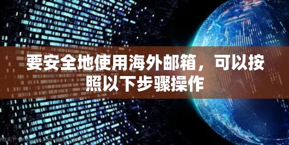 要安全地使用海外邮箱，可以按照以下步骤操作