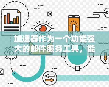 加速器作为一个功能强大的邮件服务工具，能够有效地支持国际邮件连接。以下是对加速器国际邮件连接的详细指南，帮助您高效管理国际邮件