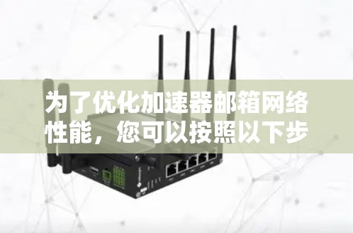 为了优化加速器邮箱网络性能,您可以按照以下步骤进行调整和优化 为了优化加速器邮箱网络性能,您可以按照以下步骤进行调整和优化
