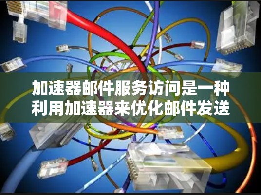 加速器邮件服务访问是一种利用加速器来优化邮件发送速度的技术。以下是关于该服务的详细解答