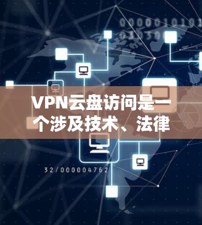 VPN云盘访问是一个涉及技术、法律和安全问题的复杂概念,具体步骤如下 VPN云盘访问是一个涉及技术、法律和安全问题的复杂概念,具体步骤如下