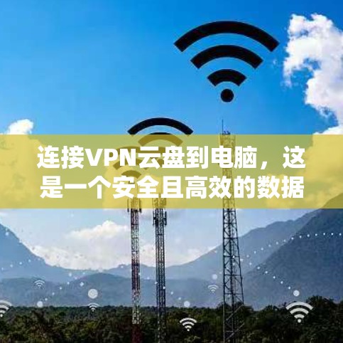 连接VPN云盘到电脑，这是一个安全且高效的数据传输过程。以下是一步步的指南，帮助你顺利完成这一任务