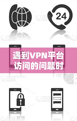 遇到VPN平台访问的问题时，您可以按照以下步骤进行处理