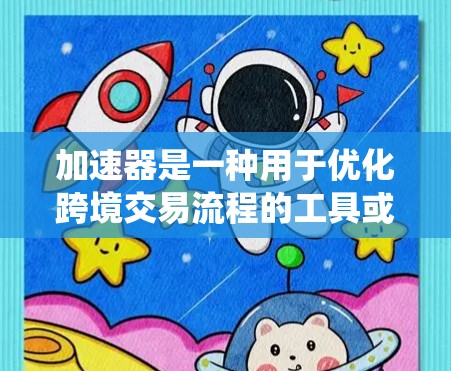 加速器是一种用于优化跨境交易流程的工具或平台,旨在提高交易速度、降低成本并增强安全性。在跨境交易网络中,加速器通常指那些能够帮助交易者更快、更高效地完成跨境交易的系统或服务 加速器是一种用于优化跨境交易流程的工具或平台,旨在提高交易速度、降低成本并增强安全性。在跨境交易网络中,加速器通常指那些能够帮助交易者更快、更高效地完成跨境交易的系统或服务