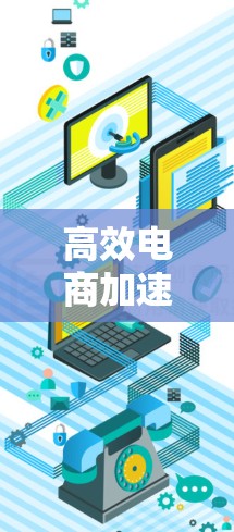 高效电商加速器，助力您的电商运营迈向新高度