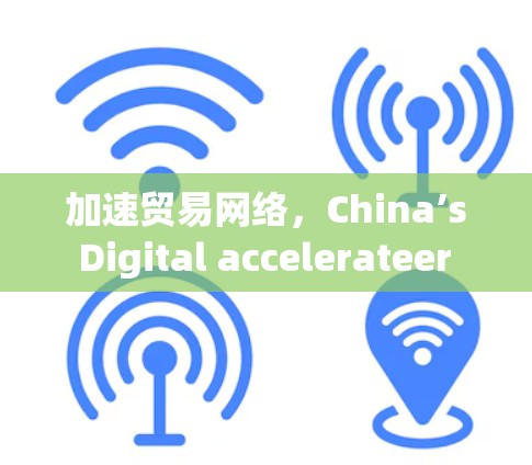 加速贸易网络，China’s Digital accelerateer in the Global Trade Network