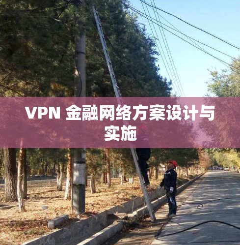 VPN 金融网络方案设计与实施 VPN 金融网络方案设计与实施