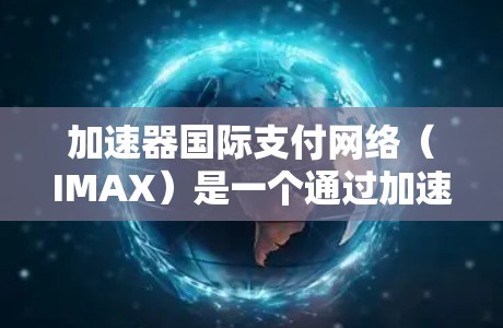 加速器国际支付网络（IMAX）是一个通过加速器平台来处理国际支付的网络，旨在提高交易速度和安全性。以下是对IMAX的详细介绍