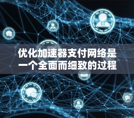 优化加速器支付网络是一个全面而细致的过程，需要从多个方面入手，以确保支付效率和用户体验的提升。以下是一个结构化的优化方案