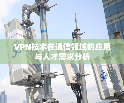 VPN技术在通信领域的应用与人才需求分析 VPN技术在通信领域的应用与人才需求分析