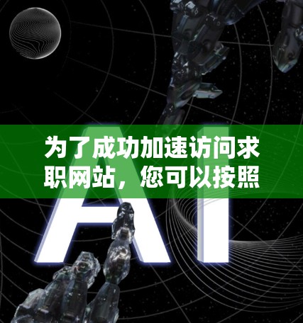 为了成功加速访问求职网站，您可以按照以下步骤进行