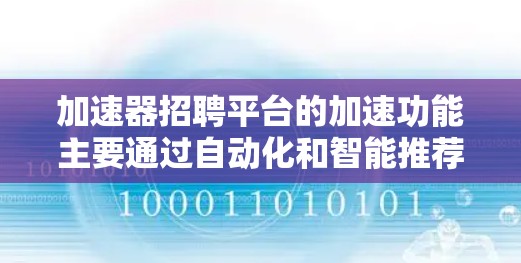 加速器招聘平台的加速功能主要通过自动化和智能推荐来提高招聘和求职的效率。以下是具体分析和总结