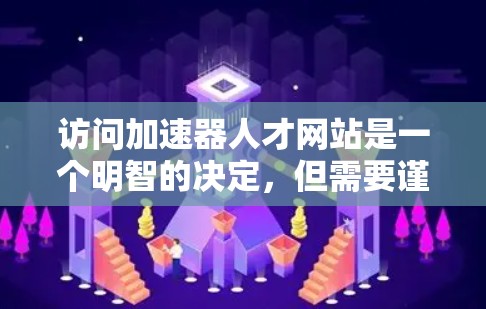 访问加速器人才网站是一个明智的决定，但需要谨慎处理。以下是一步步的建议