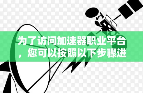 为了访问加速器职业平台，您可以按照以下步骤进行操作