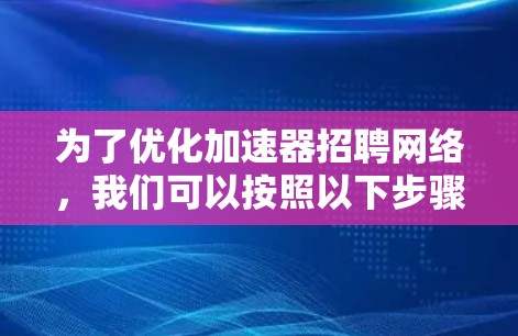 为了优化加速器招聘网络，我们可以按照以下步骤进行