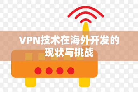 VPN技术在海外开发的现状与挑战