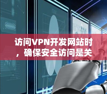 访问VPN开发网站时,确保安全访问是关键。以下是一些步骤和建议,帮助您安全地访问这些网站 访问VPN开发网站时,确保安全访问是关键。以下是一些步骤和建议,帮助您安全地访问这些网站