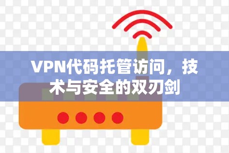 VPN代码托管访问,技术与安全的双刃剑 VPN代码托管访问,技术与安全的双刃剑