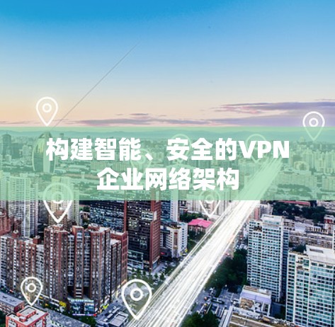 构建智能、安全的VPN企业网络架构