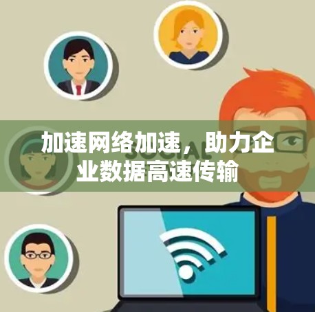 加速网络加速，助力企业数据高速传输
